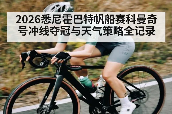 2026悉尼霍巴特帆船赛科曼奇号冲线夺冠与天气策略全记录