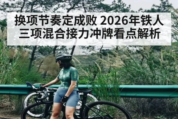 换项节奏定成败 2026年铁人三项混合接力冲牌看点解析